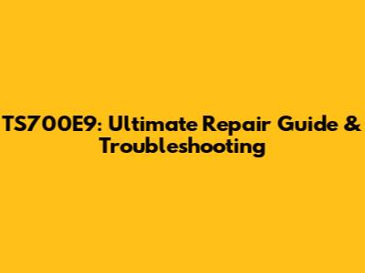 TS700E9: Ultimate Repair Guide & Troubleshooting