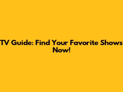TV Guide: Find Your Favorite Shows Now!