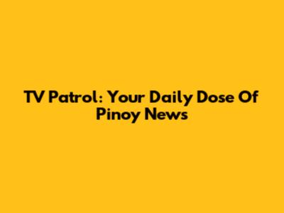 TV Patrol: Your Daily Dose Of Pinoy News