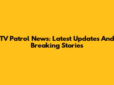 TV Patrol News: Latest Updates And Breaking Stories
