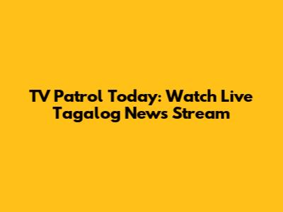 TV Patrol Today: Watch Live Tagalog News Stream