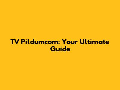 TV Pildumcom: Your Ultimate Guide