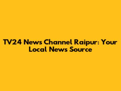 TV24 News Channel Raipur: Your Local News Source