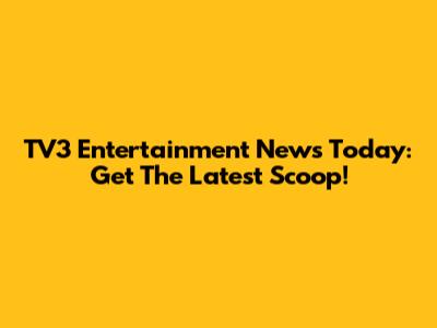 TV3 Entertainment News Today: Get The Latest Scoop!