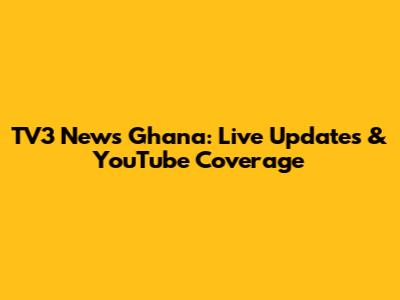 TV3 News Ghana: Live Updates & YouTube Coverage