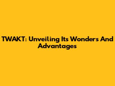 TWAKT: Unveiling Its Wonders And Advantages