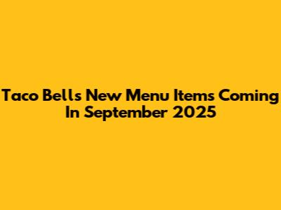 Taco Bell's New Menu Items Coming In September 2025