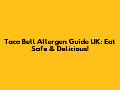 Taco Bell Allergen Guide UK: Eat Safe & Delicious!