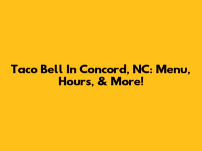 Taco Bell In Concord, NC: Menu, Hours, & More!