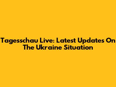Tagesschau Live: Latest Updates On The Ukraine Situation