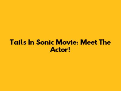 Tails In Sonic Movie: Meet The Actor!