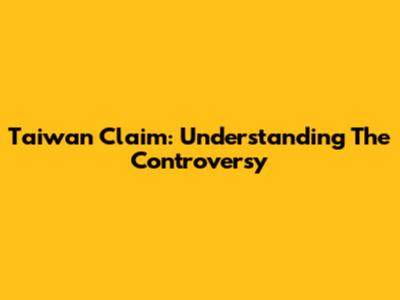 Taiwan Claim: Understanding The Controversy