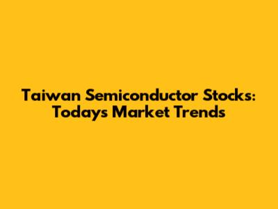 Taiwan Semiconductor Stocks: Today's Market Trends
