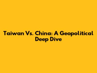 Taiwan Vs. China: A Geopolitical Deep Dive