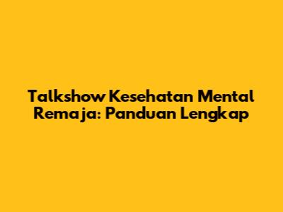 Talkshow Kesehatan Mental Remaja: Panduan Lengkap