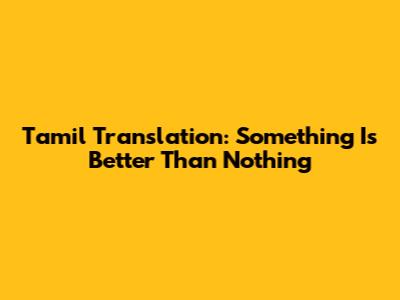 Tamil Translation: Something Is Better Than Nothing