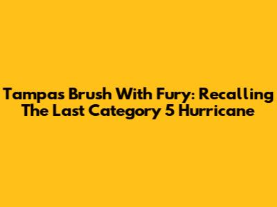 Tampa's Brush With Fury: Recalling The Last Category 5 Hurricane