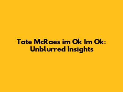 Tate McRae's 'i'm Ok I'm Ok': Unblurred Insights