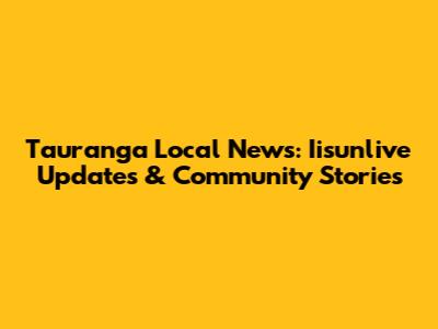 Tauranga Local News: Iisunlive Updates & Community Stories