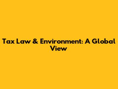 Tax Law & Environment: A Global View