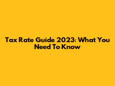 Tax Rate Guide 2023: What You Need To Know