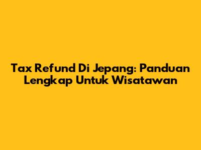 Tax Refund Di Jepang: Panduan Lengkap Untuk Wisatawan