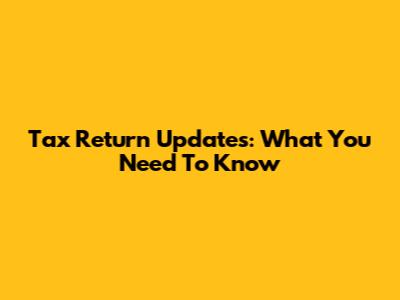 Tax Return Updates: What You Need To Know