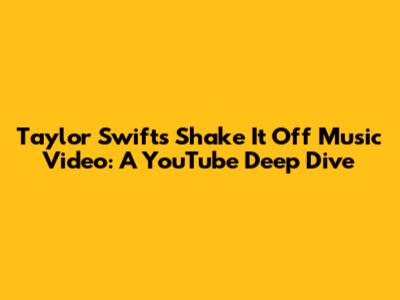 Taylor Swift's 'Shake It Off' Music Video: A YouTube Deep Dive