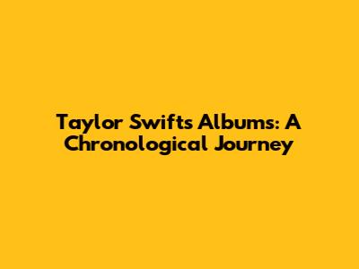 Taylor Swift's Albums: A Chronological Journey
