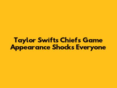 Taylor Swift's Chiefs Game Appearance Shocks Everyone