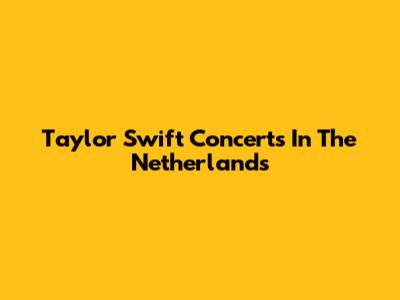 Taylor Swift Concerts In The Netherlands