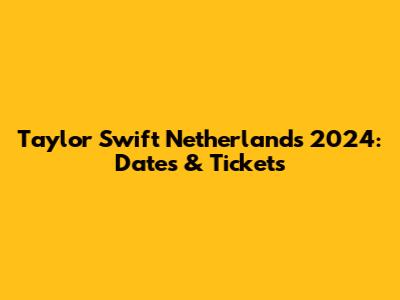 Taylor Swift Netherlands 2024: Dates & Tickets