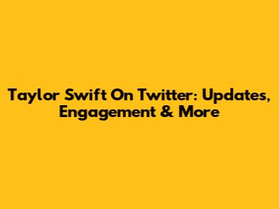 Taylor Swift On Twitter: Updates, Engagement & More