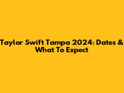 Taylor Swift Tampa 2024: Dates & What To Expect