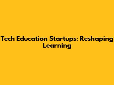 Tech Education Startups: Reshaping Learning