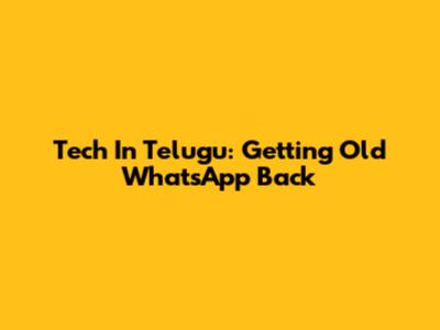 Tech In Telugu: Getting Old WhatsApp Back