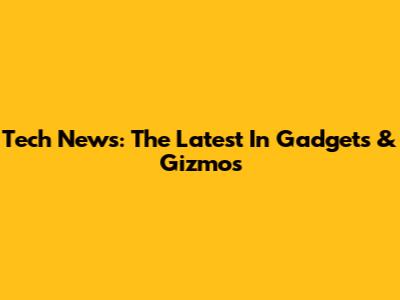 Tech News: The Latest In Gadgets & Gizmos