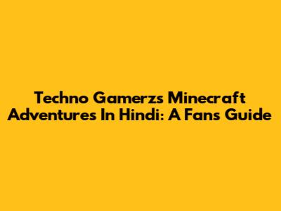 Techno Gamerz's Minecraft Adventures In Hindi: A Fan's Guide