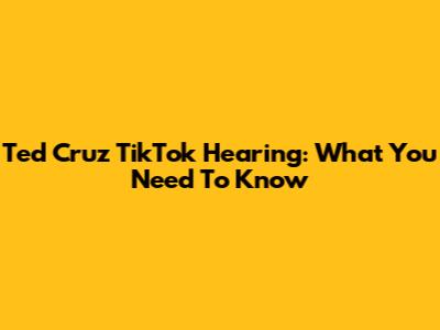 Ted Cruz TikTok Hearing: What You Need To Know