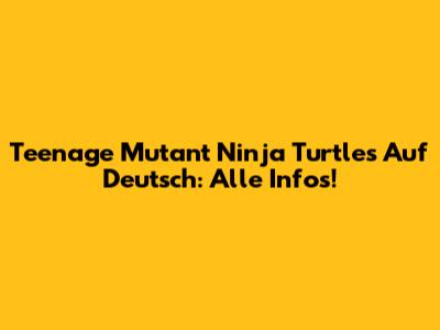 Teenage Mutant Ninja Turtles Auf Deutsch: Alle Infos!