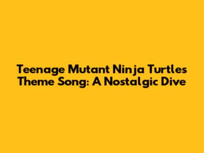 Teenage Mutant Ninja Turtles Theme Song: A Nostalgic Dive