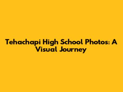 Tehachapi High School Photos: A Visual Journey