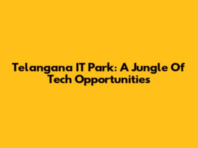 Telangana IT Park: A Jungle Of Tech Opportunities