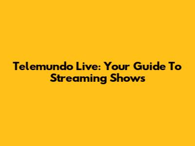 Telemundo Live: Your Guide To Streaming Shows