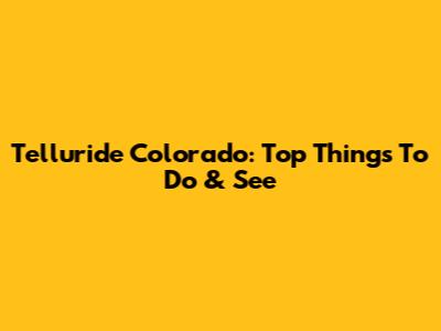 Telluride Colorado: Top Things To Do & See