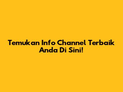 Temukan Info Channel Terbaik Anda Di Sini!