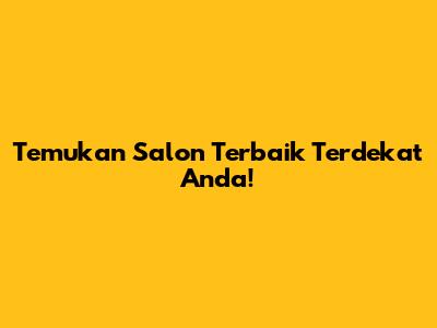 Temukan Salon Terbaik Terdekat Anda!