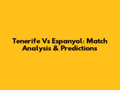 Tenerife Vs Espanyol: Match Analysis & Predictions