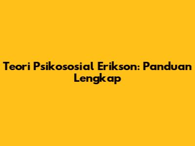 Teori Psikososial Erikson: Panduan Lengkap