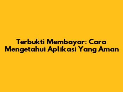 Terbukti Membayar: Cara Mengetahui Aplikasi Yang Aman